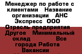 Менеджер по работе с клиентами › Название организации ­ АНС Экспресс, ООО › Отрасль предприятия ­ Другое › Минимальный оклад ­ 45 000 - Все города Работа » Вакансии   . Мурманская обл.,Оленегорск г.